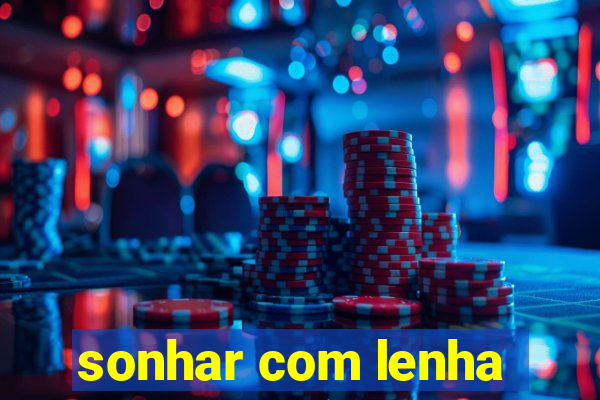 sonhar com lenha